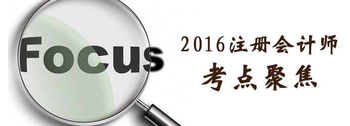 2016注會(huì)考試重點(diǎn)考點(diǎn)聚焦