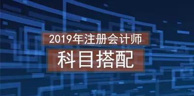 2019年注冊會計(jì)師科目搭配.png